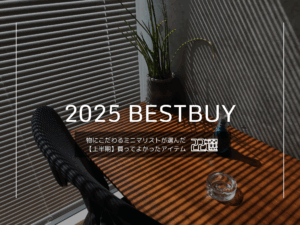 【2025年・上半期】物にこだわるミニマリストが選んだ「買ってよかったアイテム22選」