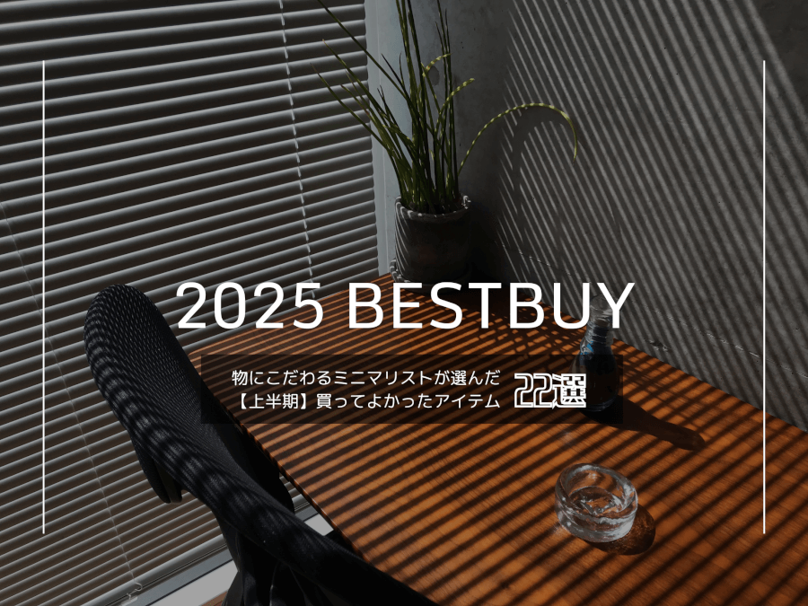 【2025年・上半期】物にこだわるミニマリストが選んだ「買ってよかったアイテム22選」